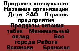 Продавец-консультант › Название организации ­ Дети, ЗАО › Отрасль предприятия ­ Продукты питания, табак › Минимальный оклад ­ 27 000 - Все города Работа » Вакансии   . Брянская обл.,Сельцо г.